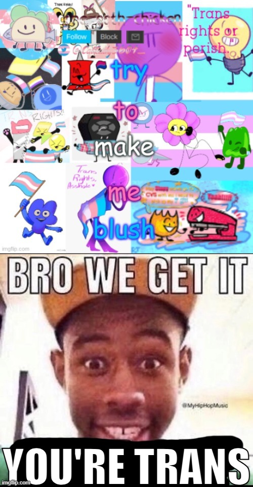 YOU'RE TRANS | image tagged in bro we get it blank | made w/ Imgflip meme maker