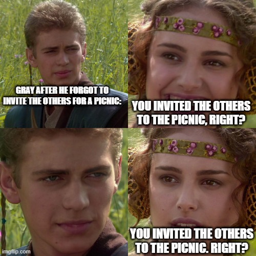 Anakin Padme 4 Panel | GRAY AFTER HE FORGOT TO INVITE THE OTHERS FOR A PICNIC:; YOU INVITED THE OTHERS TO THE PICNIC, RIGHT? YOU INVITED THE OTHERS TO THE PICNIC. RIGHT? | image tagged in anakin padme 4 panel | made w/ Imgflip meme maker