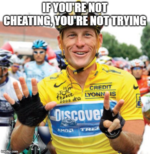 Lance Armstrong  | IF YOU'RE NOT CHEATING, YOU'RE NOT TRYING | image tagged in lance armstrong | made w/ Imgflip meme maker