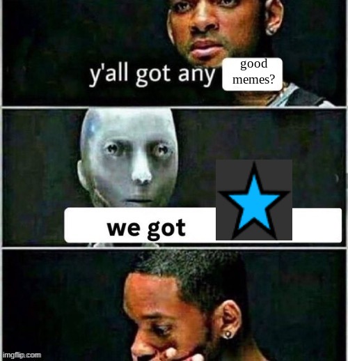 yall got any | good memes? | image tagged in yall got any | made w/ Imgflip meme maker