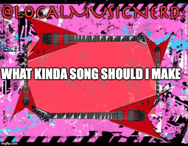WHAT KINDA SONG SHOULD I MAKE | made w/ Imgflip meme maker