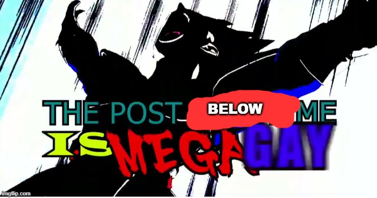 The post above me is mega gay | BELOW | image tagged in the post above me is mega gay | made w/ Imgflip meme maker