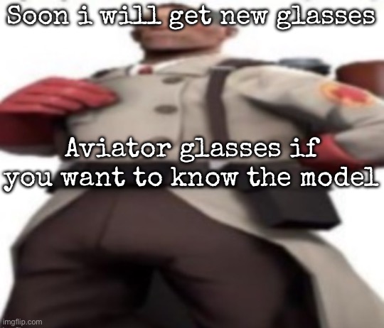 Ze medic | Soon i will get new glasses; Aviator glasses if you want to know the model | image tagged in ze medic,msmg | made w/ Imgflip meme maker