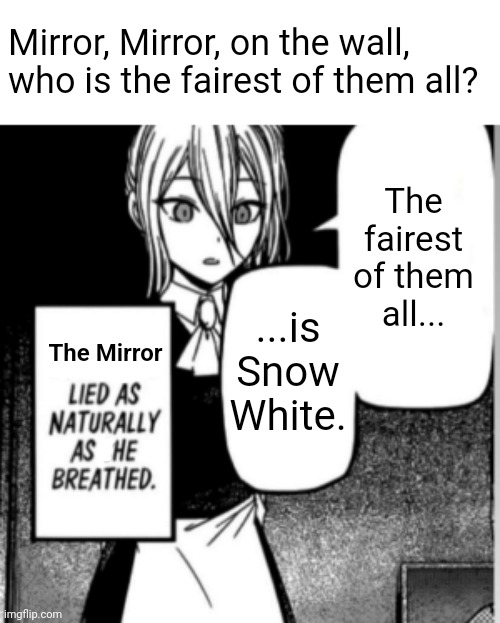 Live Action go booooooo. | Mirror, Mirror, on the wall, who is the fairest of them all? The fairest of them all... ...is Snow White. The Mirror | image tagged in hayasaka lied as naturally as she breathed,snow white,live action,disney | made w/ Imgflip meme maker