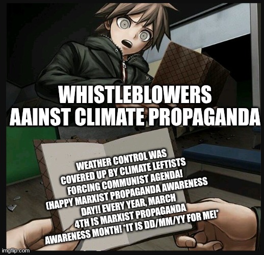 Climate propaganda is made by liberals to force communism down the throats of many people! | WHISTLEBLOWERS AAINST CLIMATE PROPAGANDA; WEATHER CONTROL WAS COVERED UP BY CLIMATE LEFTISTS FORCING COMMUNIST AGENDA! (HAPPY MARXIST PROPAGANDA AWARENESS DAY!! EVERY YEAR, MARCH 4TH IS MARXIST PROPAGANDA AWARENESS MONTH! *IT IS DD/MM/YY FOR ME!* | image tagged in makoto naegi opening kirigiri's notebook danganronpa template,marxist propaganda awareness day,march 4th | made w/ Imgflip meme maker