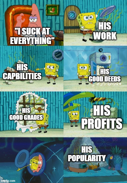 When a succesful person thinks he sucks... | HIS WORK; "I SUCK AT EVERYTHING"; HIS CAPBILITIES; HIS GOOD DEEDS; HIS GOOD GRADES; HIS PROFITS; HIS POPULARITY | image tagged in spongebob diapers meme,funny,i suck,memes,relatable,self doubt | made w/ Imgflip meme maker