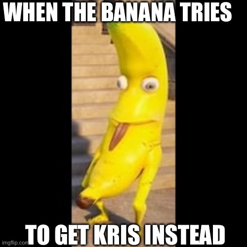 WHEN THE BANANA TRIES TO GET KRIS INSTEAD | made w/ Imgflip meme maker