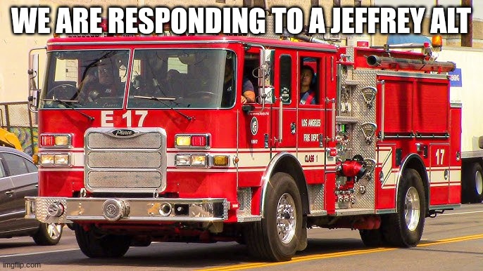 fire truck responding | WE ARE RESPONDING TO A JEFFREY ALT | image tagged in fire truck responding | made w/ Imgflip meme maker