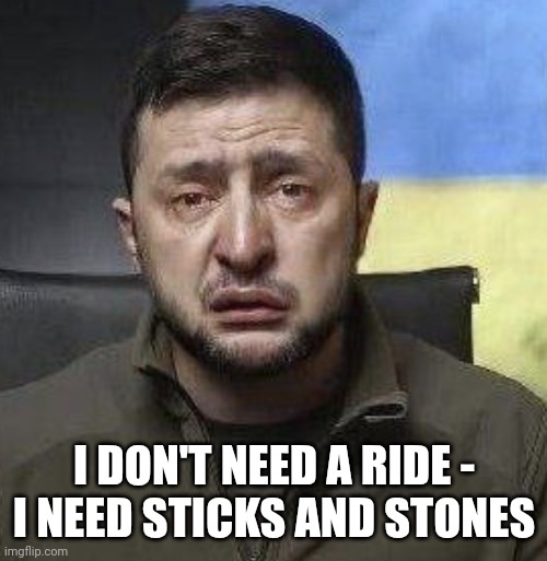 zelensky crying | I DON'T NEED A RIDE -
I NEED STICKS AND STONES | image tagged in zelensky crying | made w/ Imgflip meme maker