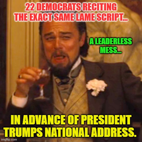 Laughing Leo Meme | 22 DEMOCRATS RECITING THE EXACT SAME LAME SCRIPT... A LEADERLESS MESS... IN ADVANCE OF PRESIDENT TRUMPS NATIONAL ADDRESS. | image tagged in memes,laughing leo | made w/ Imgflip meme maker