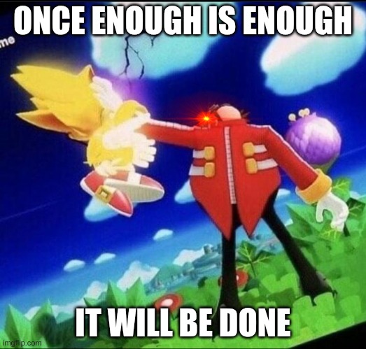 Enough is enough and well be done | ONCE ENOUGH IS ENOUGH; IT WILL BE DONE | image tagged in eggman beating super sonic meme | made w/ Imgflip meme maker