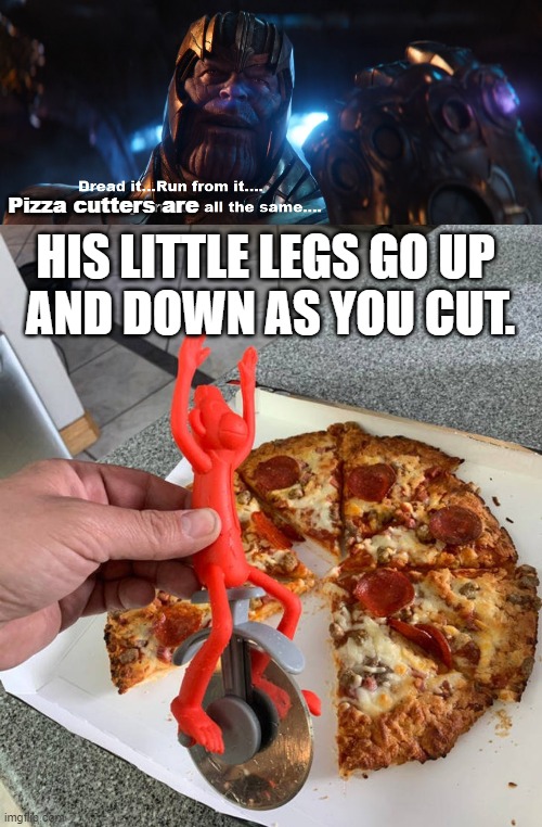 Not all the same | Pizza cutters are; HIS LITTLE LEGS GO UP 
AND DOWN AS YOU CUT. | image tagged in thanos dread it run from it destiny arrives all the same | made w/ Imgflip meme maker