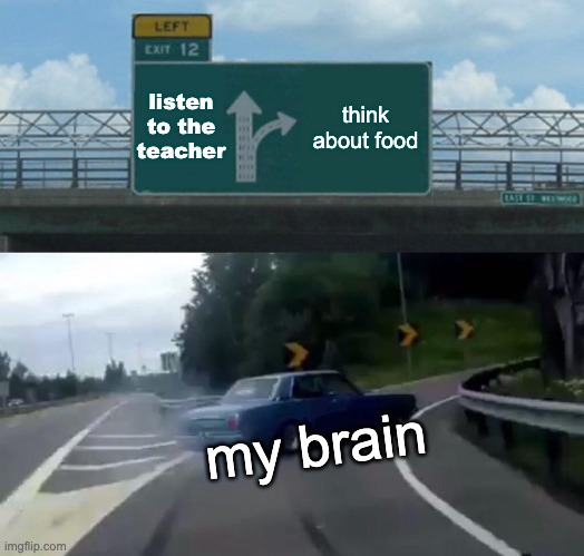 Left Exit 12 Off Ramp Meme | listen to the teacher; think about food; my brain | image tagged in memes,left exit 12 off ramp | made w/ Imgflip meme maker