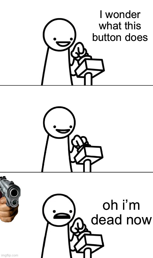 Asdfmovie I wonder what this does | I wonder what this button does; oh i’m dead now | image tagged in asdfmovie i wonder what this does | made w/ Imgflip meme maker