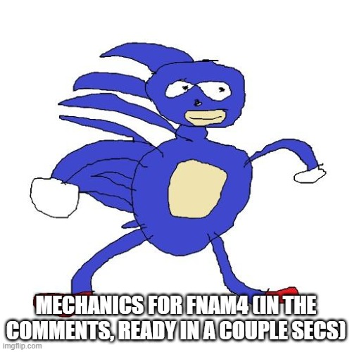 Sanic | MECHANICS FOR FNAM4 (IN THE COMMENTS, READY IN A COUPLE SECS) | image tagged in sanic | made w/ Imgflip meme maker