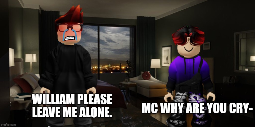 Jeff incident part 23 | WILLIAM PLEASE LEAVE ME ALONE. MC WHY ARE YOU CRY- | image tagged in mc,william,memes,jeffrey,incident,nightcrawler | made w/ Imgflip meme maker