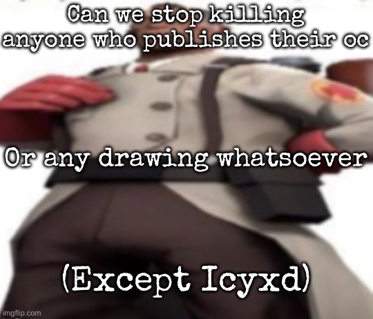 Ze medic | Can we stop killing anyone who publishes their oc; Or any drawing whatsoever; (Except Icyxd) | image tagged in ze medic,msmg | made w/ Imgflip meme maker