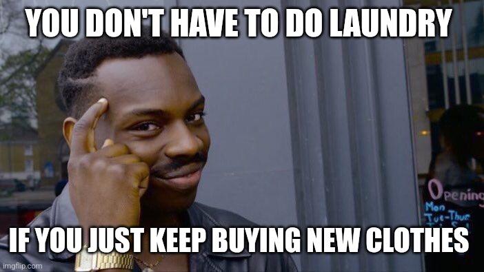 Getting rich | YOU DON'T HAVE TO DO LAUNDRY; IF YOU JUST KEEP BUYING NEW CLOTHES | image tagged in memes,roll safe think about it,fun | made w/ Imgflip meme maker