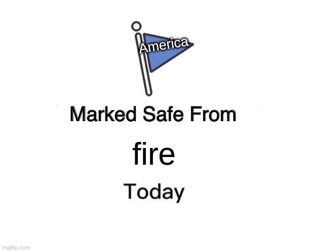 marked safe from fire | America; fire | image tagged in memes,marked safe from | made w/ Imgflip meme maker