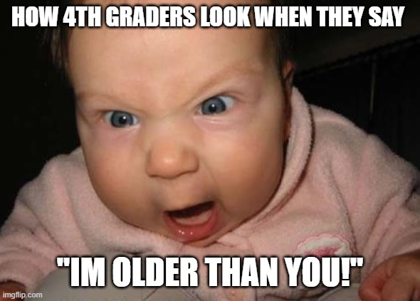 Evil Baby | HOW 4TH GRADERS LOOK WHEN THEY SAY; "IM OLDER THAN YOU!" | image tagged in memes,evil baby | made w/ Imgflip meme maker