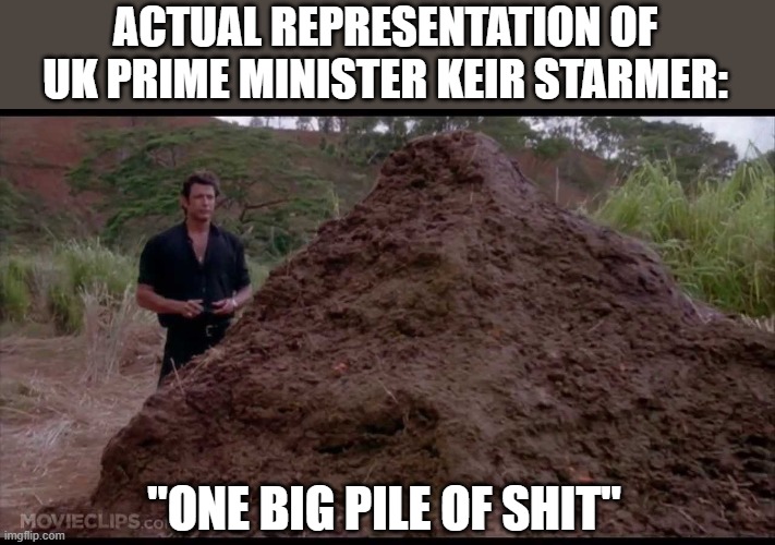 ASS CLOWN!! | ACTUAL REPRESENTATION OF UK PRIME MINISTER KEIR STARMER:; "ONE BIG PILE OF SHIT" | image tagged in that is one big pile of shit,united kingdom,prime minister | made w/ Imgflip meme maker