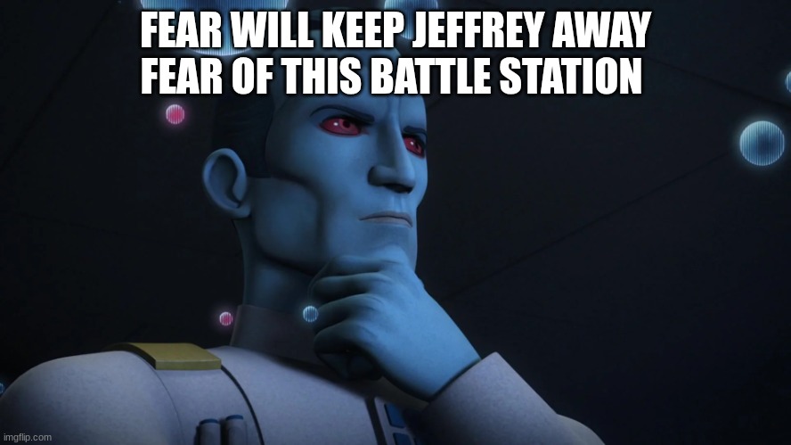 grand admiral thrawn | FEAR WILL KEEP JEFFREY AWAY FEAR OF THIS BATTLE STATION | image tagged in grand admiral thrawn | made w/ Imgflip meme maker