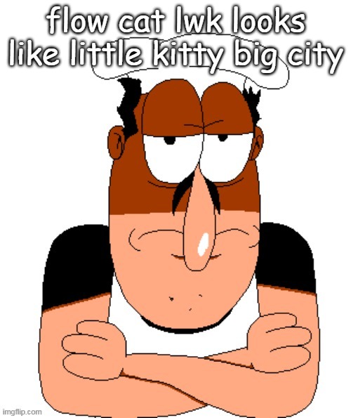 and i thought flow is a game | flow cat lwk looks like little kitty big city | image tagged in free peppino reactor image | made w/ Imgflip meme maker