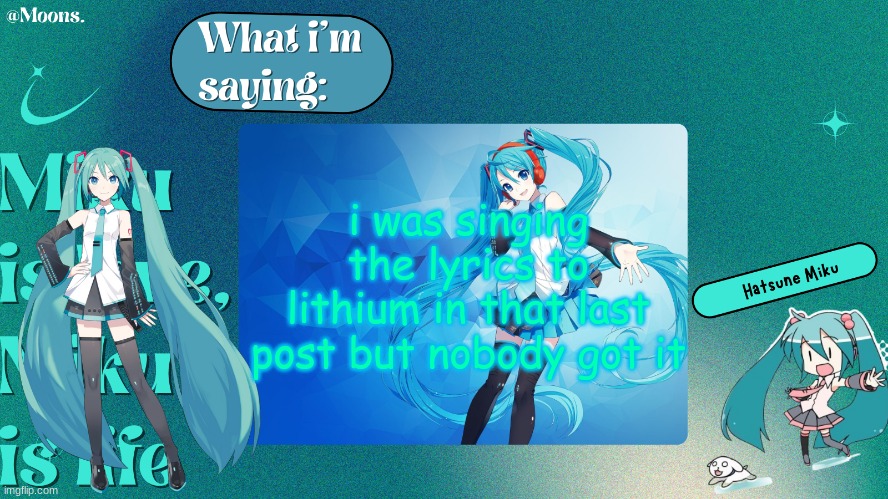 Moons. Miku temp by grace | i was singing the lyrics to lithium in that last post but nobody got it | image tagged in moons miku temp by grace | made w/ Imgflip meme maker