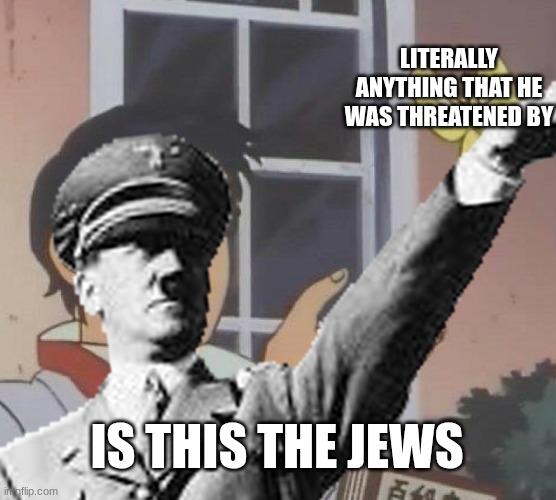 Is This A Pigeon Meme | LITERALLY ANYTHING THAT HE WAS THREATENED BY; IS THIS THE JEWS | image tagged in memes,is this a pigeon | made w/ Imgflip meme maker