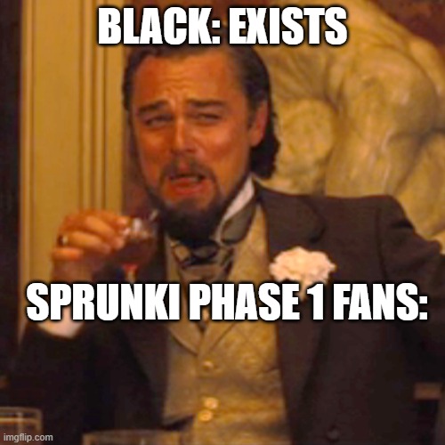 Black scares me :,> | BLACK: EXISTS; SPRUNKI PHASE 1 FANS: | image tagged in memes,laughing leo | made w/ Imgflip meme maker