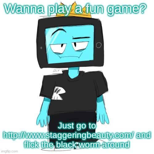 Might wanna turn your headphones and brightness up for the full experience guys | Wanna play a fun game? Just go to http://www.staggeringbeauty.com/ and flick the black worm around | image tagged in soy king icyxd | made w/ Imgflip meme maker