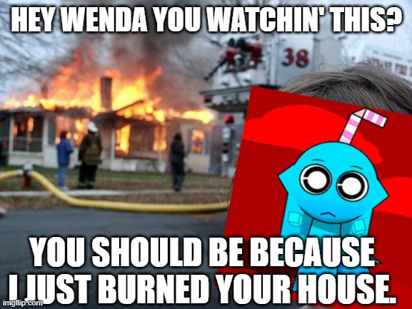 Disaster Aqua | HEY WENDA YOU WATCHIN' THIS? YOU SHOULD BE BECAUSE I JUST BURNED YOUR HOUSE. | image tagged in memes,disaster girl | made w/ Imgflip meme maker