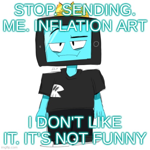 Soy king icyxd | STOP. SENDING. ME. INFLATION ART; I DON'T LIKE IT. IT'S NOT FUNNY | image tagged in soy king icyxd | made w/ Imgflip meme maker