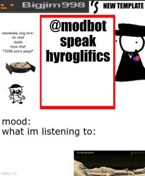 bigjim998s NEW AND IMPROVED TEMPLATE | @modbot speak hyroglifics | image tagged in bigjim998s new and improved template | made w/ Imgflip meme maker