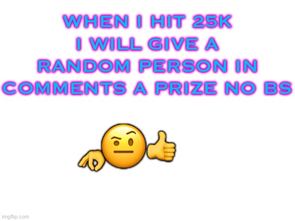 WHEN I HIT 25K I WILL GIVE A RANDOM PERSON IN COMMENTS A PRIZE NO BS; 👍; 🤨; 👌 | image tagged in memes,imgflip,random,dank memes,lol,funny | made w/ Imgflip meme maker