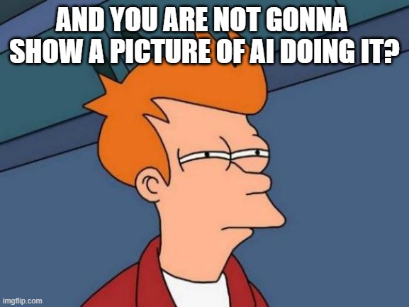 Futurama Fry Meme | AND YOU ARE NOT GONNA  SHOW A PICTURE OF AI DOING IT? | image tagged in memes,futurama fry | made w/ Imgflip meme maker