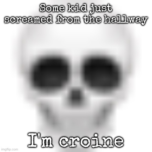 Why did i find it funny | Some kid just screamed from the hallway; I'm croine | image tagged in skull emoji,msmg | made w/ Imgflip meme maker