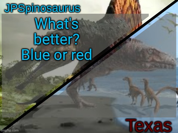 Also yes I'm on Texas acc rn | What's better? Blue or red | image tagged in jpspinosaurus x texas shared template | made w/ Imgflip meme maker