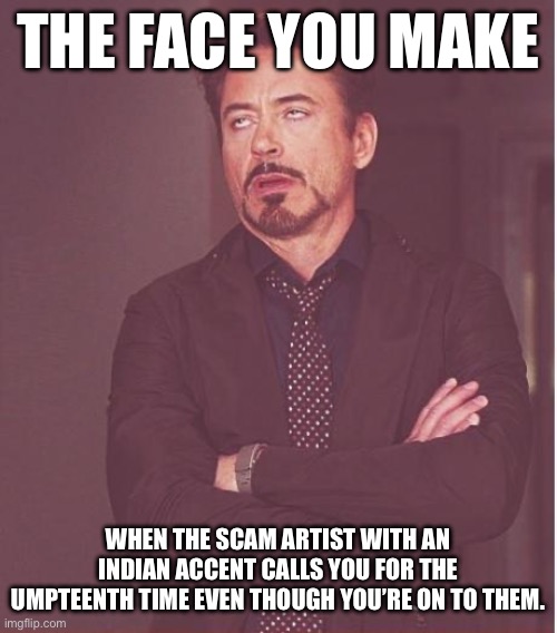 Face You Make Robert Downey Jr | THE FACE YOU MAKE; WHEN THE SCAM ARTIST WITH AN INDIAN ACCENT CALLS YOU FOR THE UMPTEENTH TIME EVEN THOUGH YOU’RE ON TO THEM. | image tagged in memes,face you make robert downey jr | made w/ Imgflip meme maker