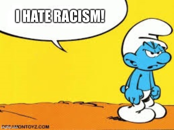 I Hate Racism | I HATE RACISM! | image tagged in smurf,no racism,not racist | made w/ Imgflip meme maker