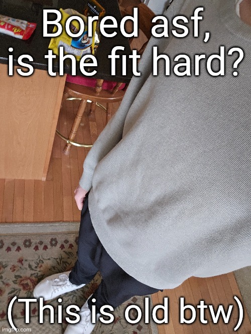 Bored asf, is the fit hard? (This is old btw) | made w/ Imgflip meme maker