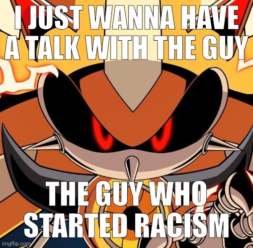 I JUST WANNA HAVE A TALK WITH THE GUY; THE GUY WHO STARTED RACISM | made w/ Imgflip meme maker
