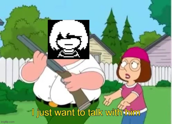 I just wanna talk to him | image tagged in i just wanna talk to him | made w/ Imgflip meme maker