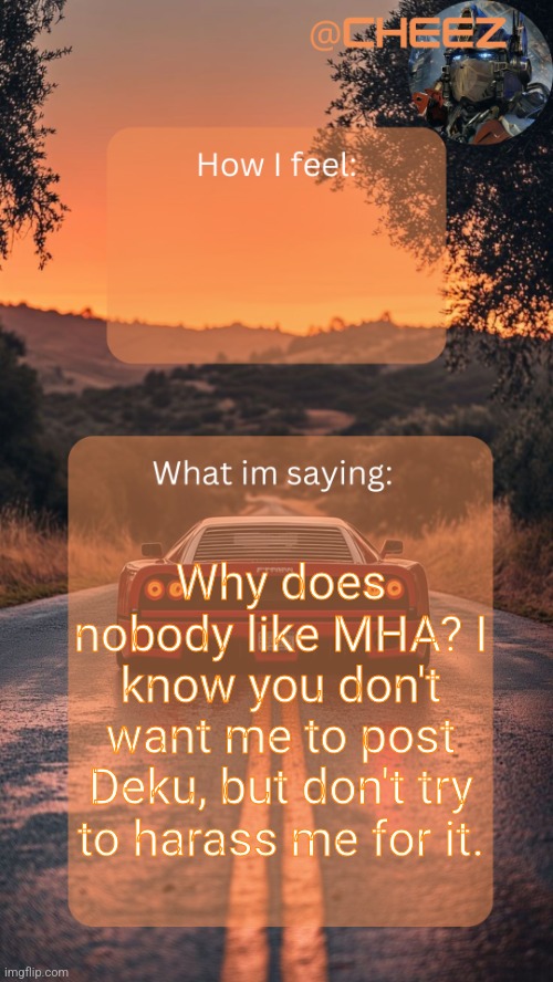 Cheez's Temp by Grace | Why does nobody like MHA? I know you don't want me to post Deku, but don't try to harass me for it. | image tagged in cheez's temp by grace | made w/ Imgflip meme maker