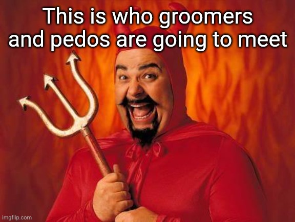 funny satan | This is who groomers and pedos are going to meet | image tagged in funny satan | made w/ Imgflip meme maker