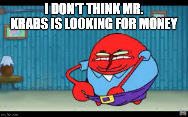 Cursed Mr. Krabs | I DON'T THINK MR. KRABS IS LOOKING FOR MONEY | image tagged in cartoons | made w/ Imgflip meme maker