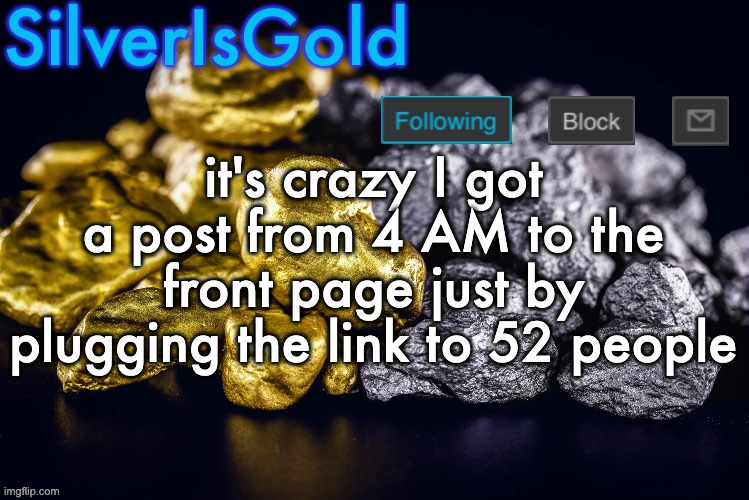 the link is https://imgflip.com/i/9m7454 btw | it's crazy I got a post from 4 AM to the front page just by plugging the link to 52 people | image tagged in silver s nostalgia template | made w/ Imgflip meme maker