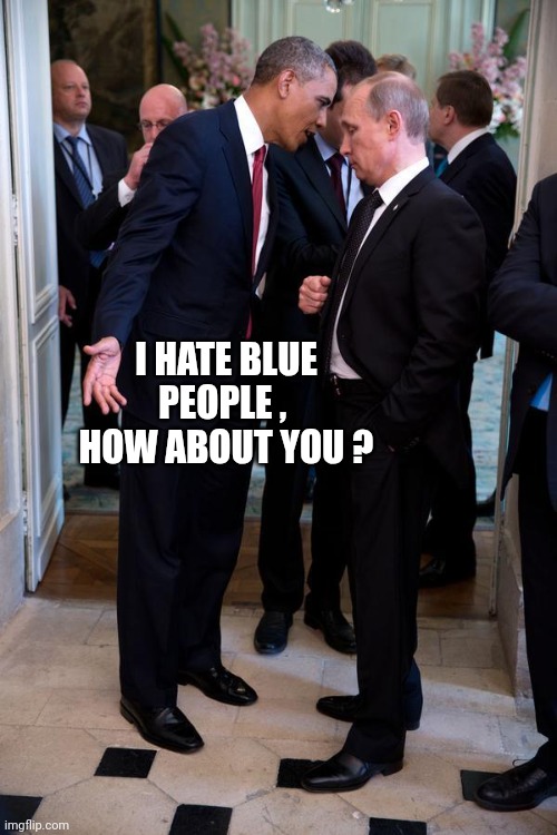 Obama asks Putin up close | I HATE BLUE PEOPLE , 
HOW ABOUT YOU ? | image tagged in obama asks putin up close | made w/ Imgflip meme maker