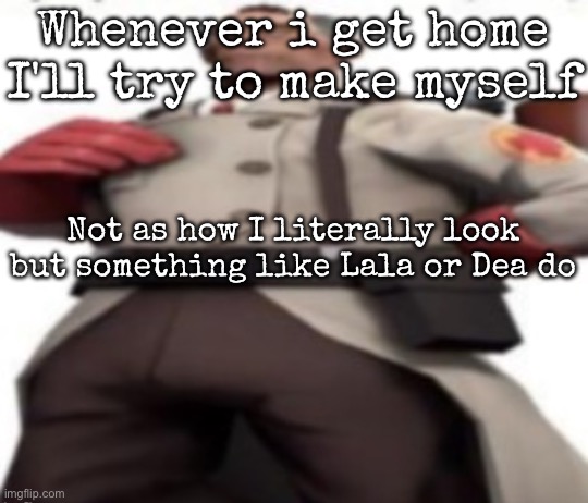 Ze medic | Whenever i get home I'll try to make myself; Not as how I literally look but something like Lala or Dea do | image tagged in ze medic,msmg | made w/ Imgflip meme maker
