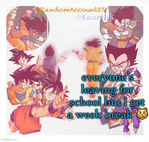 RandomAccount27 Template | everyone’s leaving for school but i get a week break 😼 | image tagged in randomaccount27 template | made w/ Imgflip meme maker